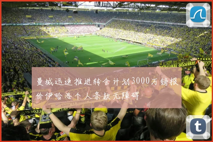 曼城迅速推进转会计划3000万镑报价伊哈洛个人条款无障碍