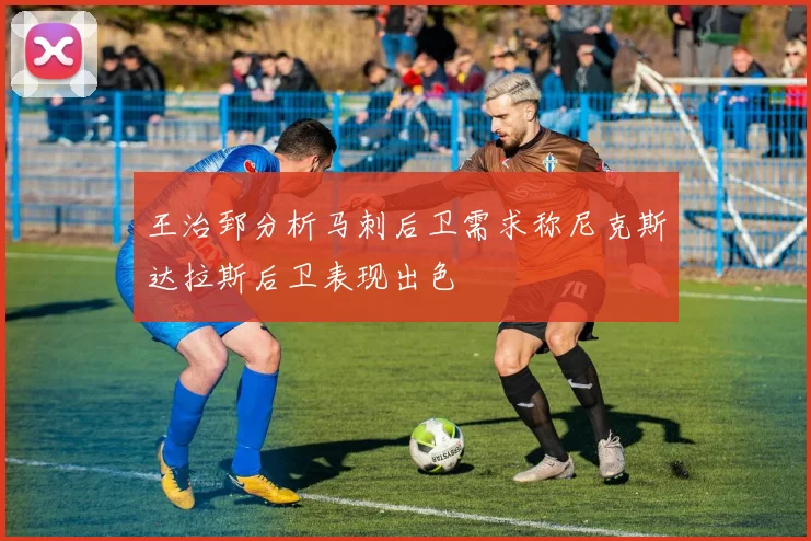 王治郅分析马刺后卫需求称尼克斯达拉斯后卫表现出色