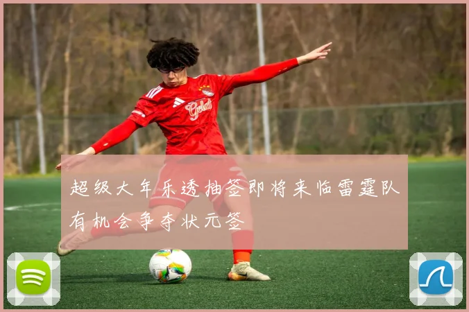 超级大年乐透抽签即将来临雷霆队有机会争夺状元签
