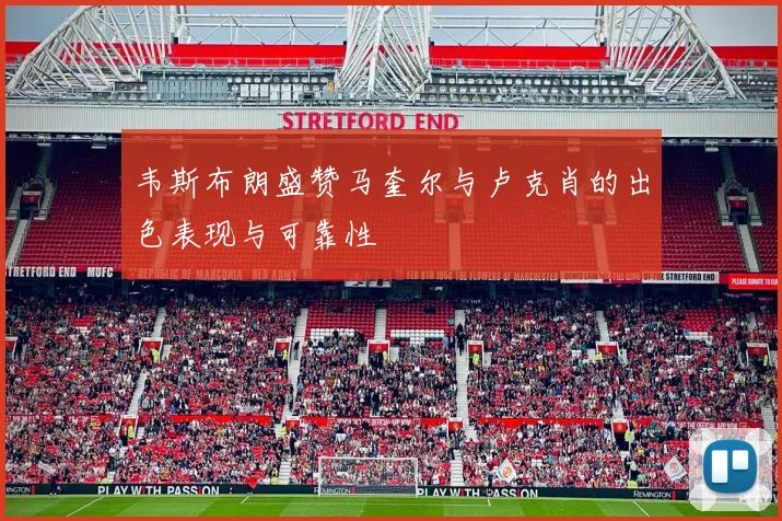 韦斯布朗盛赞马奎尔与卢克肖的出色表现与可靠性