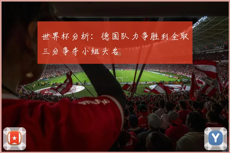 世界杯分析：德国队力争胜利全取三分争夺小组头名