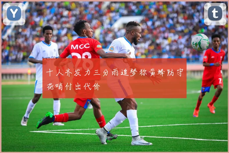 十人齐发力三分雨追梦称黄蜂防守花哨付出代价