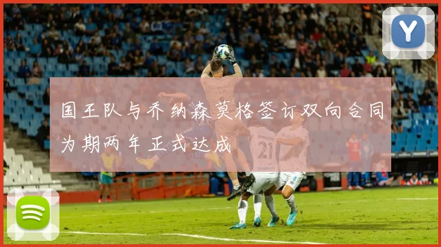 国王队与乔纳森莫格签订双向合同为期两年正式达成