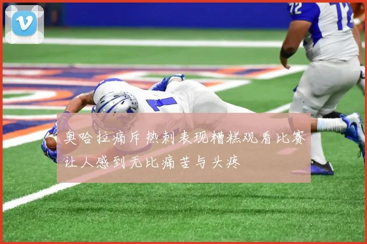 奥哈拉痛斥热刺表现糟糕观看比赛让人感到无比痛苦与头疼