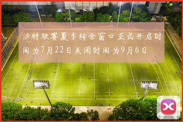 沙特联赛夏季转会窗口正式开启时间为7月22日关闭时间为9月6日